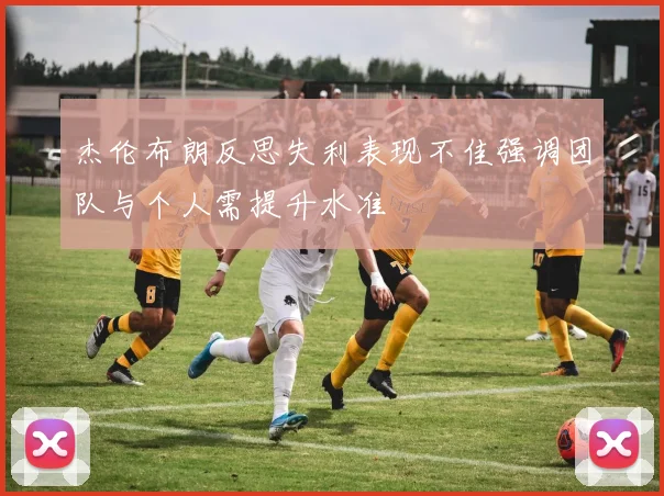杰伦布朗反思失利表现不佳强调团队与个人需提升水准