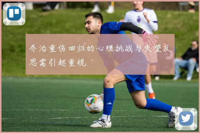 乔治重伤回归的心理挑战与失望反思需引起重视