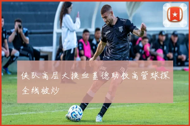 侠队高层大换血基德助教高管球探全线被炒