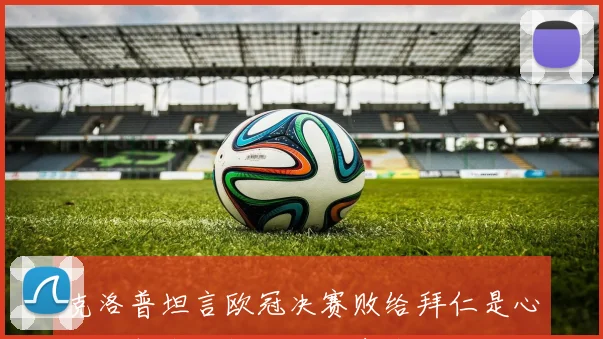 克洛普坦言欧冠决赛败给拜仁是心灵重创未来执教计划尚未确定