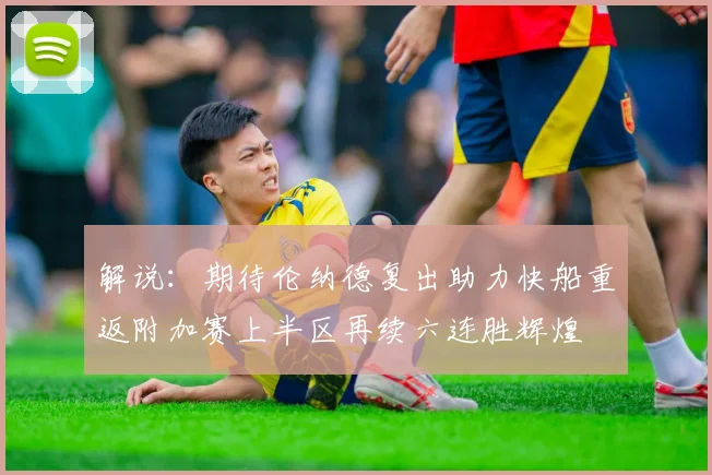 解说：期待伦纳德复出助力快船重返附加赛上半区再续六连胜辉煌