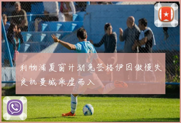 利物浦夏窗计划免签格伊因傲慢失良机曼城乘虚而入